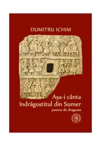 Aşa-i cânta îndrăgostitul din Sumer. Poeme de dragoste de Dumitru Ichim