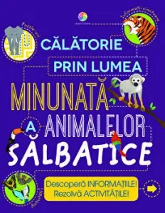 Calatorie prin lumea minunata a animalelor salbatice. Descopera informatiile! Rezolva activitatile! de Steve Parker