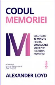 Codul memoriei. Solutia de 10 minute pentru vindecarea vietii prin ingineria memoriei de Alexander Loyd