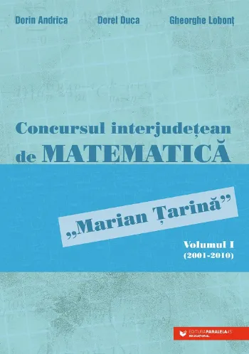 Concursul interjudețean de matematică „Marian Țarină”. Volumul I (2001-2010) de Gheorghe Lobont