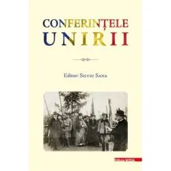 Conferintele Unirii. Volum cu lucrarile stiintifice sustinute in cadrul proiectului „Conferintele Unirii” dedicate Centenarului Unirii Transilvaniei cu Romania 1918–2018 de Silviu Sana