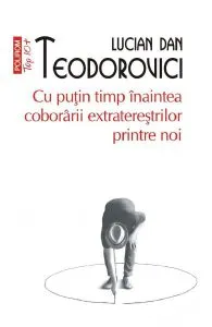 Cu putin timp inaintea coboririi extraterestrilor printre noi de Lucian Dan Teodorovici