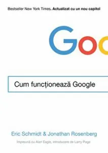 Cum functioneaza Google. Bestseller New York Times. Actualizat cu un nou capitol de Eric Schmidt & Jonathan Rosenberg