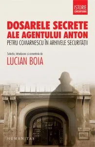 Dosarele secrete ale agentului Anton. Petru Comarnescu in arhivele Securitatii de Lucian Boia