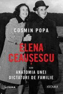 Elena Ceausescu sau anatomia unei dictaturi de familie de Cosmin Popa