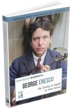 George Enescu. Un Oedip în luptă cu sine însuşi de Dan-Silviu Boerescu