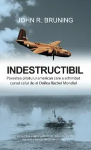 Indestructibil. Povestea pilotului american care a schimbat cursul celui de-al Doilea Razboi Mondial de John R. Bruning