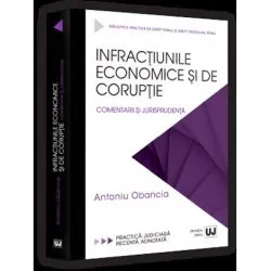 Infractiunile economice si de coruptie. Comentarii si jurisprudenta de Obancia Antoniu