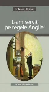 L-am Servit Pe Regele Angliei de Bohumil Hrabal