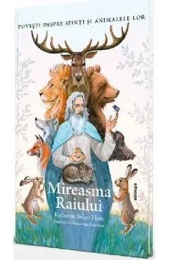 Mireasma Raiului. Povesti despre Sfinti si animalele lor de Katherine Bolger Hyde