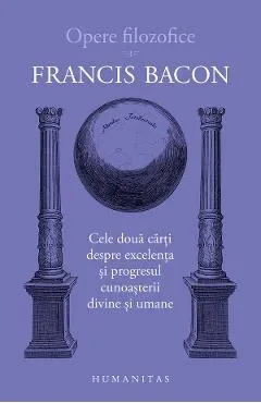 Opere filozofice Vol.1: Cele doua carti despre excelenta de Francis Bacon