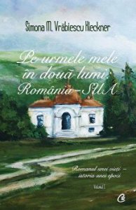 Pe urmele mele in doua lumi: Romania - SUA. Romanul unei vieti - istoria unei epoci. Volumul 1