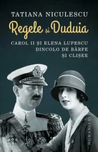 Regele si Duduia. Carol II si Elena Lupescu dincolo de barfe si clisee de Tatiana Niculescu