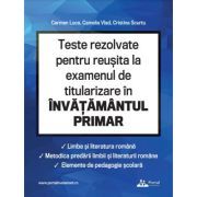 Teste rezolvate pentru reusita la examenul de titularizare invatamant primar. Limba romana, metodica limbii romane, elemente de pedagogie scolara