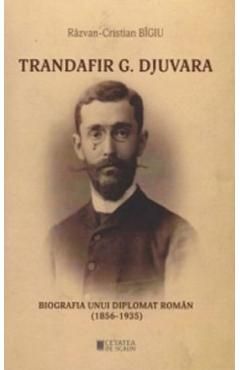 Trandafir G. Djuvara. Biografia unui diplomat roman (1856 - 1935)