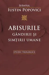 Abisurile gandirii si simtirii umane. Studii Teologice de Sfantul Iustin Popovici
