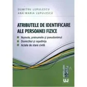 Atributele de identificare ale persoanei fizice. Numele, prenumele si pseudonimul. Domiciliul si resedinta. Actele de stare civila (Dumitru si Ana Maria Lupulescu) de Dumitru Lupulescu
