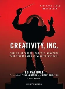 Creativity, INC. Cum sa depasesti fortele nevazute care stau in calea adevaratei inspiratii de Ed Catmull si Amy Wallace