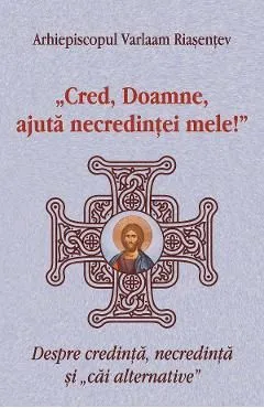 Cred, Doamne, ajuta necredintei mele! de Varlaam Riasentev