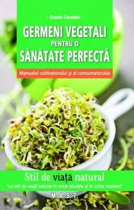 Germeni vegetali pentru o sanatate perfecta. Manualul cultivatorului si al consumatorului de Grazia Cacciola