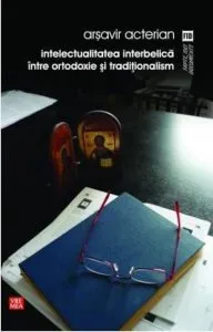 Intelectualitatea interbelica intre ortodoxie si traditionalism de Arsavir Acterian