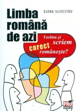 Limba romana de azi. Vorbim si scriem corect romaneste de Elena Silvestru
