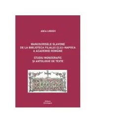 Manuscrisele slavone de la Biblioteca Filialei Cluj-Napoca a Academiei Romane. Studiu monografic si antologie de texte de Anca Libidov