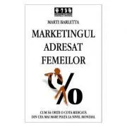 Marketingul adresat femeilor. Cum sa obtii o cota ridicata din cea mai mare piata la nivel mondial de Marti Barletta