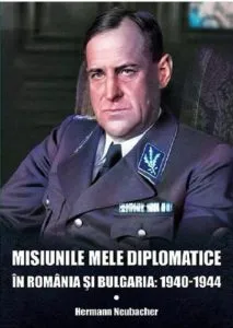 Misiunile mele diplomatice in Romania si Bulgaria: 1940-1944 de Hermann Neubacher
