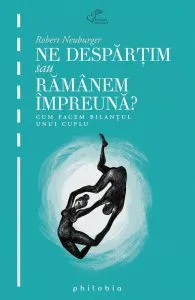Ne despartim sau ramanem impreuna. Cum facem bilantul unui cuplu de Robert Neuburger