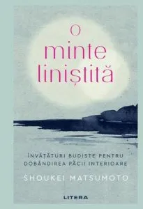 O minte liniștită. Învățături budiste pentru dobândirea păcii interioare de Shoukei Matsumoto