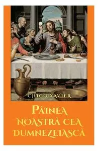 Pâinea noastră cea dumnezeiască de Chico Xavier