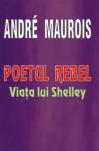 Poetul rebel - Viața lui Shelley de Andre Maurois