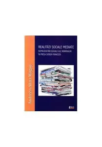 Realități sociale mediate. Reprezentări sociale ale românilor în presa scrisă franceză de Andreea Alina Mogos