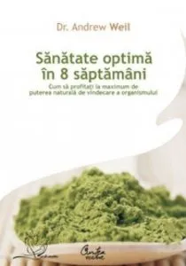 Sanatate optima in 8 saptamani. Cum sa profitati la maximum de puterea naturala de vindecare a organismului de Andrew Weil