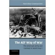 The AEF Way of War: The American Army and Combat in World War I de Mark Ethan Grotelueschen
