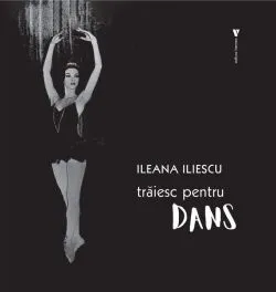 Trăiesc pentru dans de Ileana Iliescu