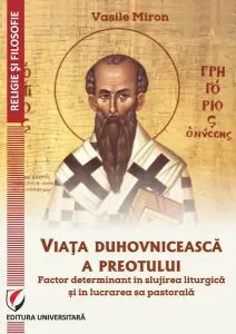 Viața duhovnicească a preotului - factor determinant în slujirea liturgică și în lucrarea sa pastorală de Vasile Miron