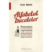 Alfabetul bucatelor. Povestiri cu miez gustos cuprinzand retete romanesti reinventate sau de la straini imprumutate de Vlad Macri