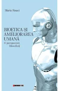 Bioetica si ameliorarea umana. O perspectiva filosofica de Maria Sinaci