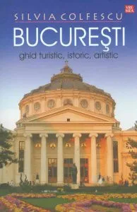 Bucuresti. Ghid turistic, istoric, artistic de Silvia Colfescu