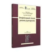 Conferinta nationala. Dreptul muncii: trecut, prezent si perspective de Monica Gheorghe
