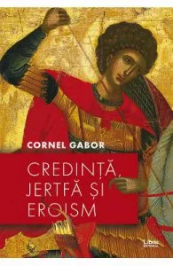 Credinta, jertfa si eroism de Cornel Gabor