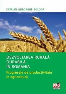 Dezvoltarea rurala durabila in Romania. Progresele de productivitate in agricultura de Catalin Gheorghe Bologa