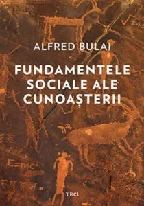 Fundamentele sociale ale cunoasterii de Alfred Bulai