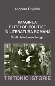 Imaginea elitelor politice in literatura romana de Nicolae Frigioiu