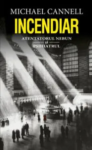 Incendiar. Atentatorul nebun si psihiatrul de Michael Cannell