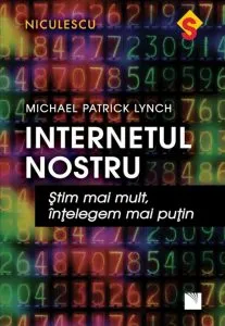 Internetul nostru. stim mai mult, intelegem mai putin de Michael Patrick Lynch