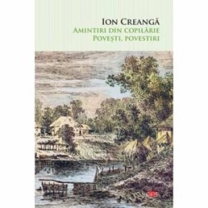 Ion Creanga. Amintiri din copilarie, povesti, povestiri