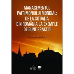 Managementul patrimoniului mondial: De la situatia din Romania la exemple de bune practici de Sergiu Musteata